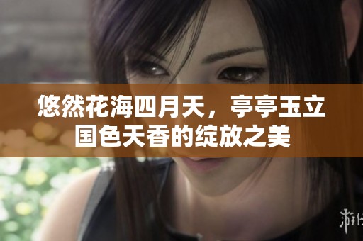 悠然花海四月天，亭亭玉立国色天香的绽放之美