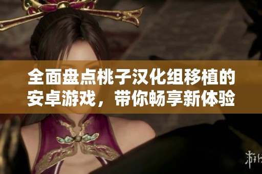 全面盘点桃子汉化组移植的安卓游戏，带你畅享新体验