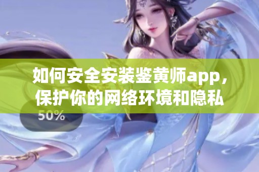 如何安全安装鉴黄师app，保护你的网络环境和隐私