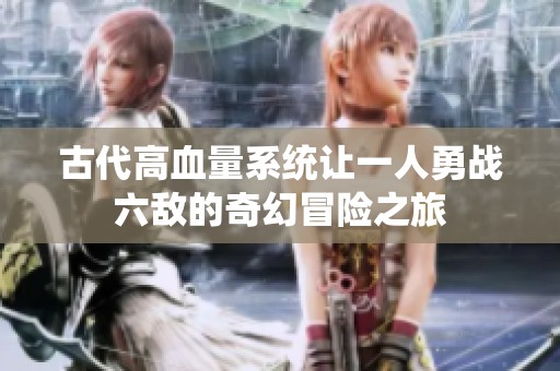古代高血量系统让一人勇战六敌的奇幻冒险之旅