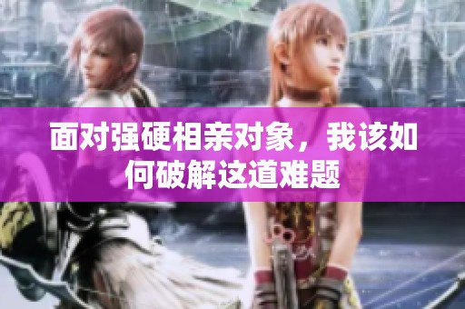 面对强硬相亲对象，我该如何破解这道难题