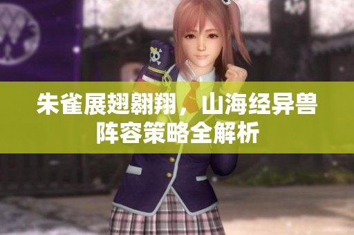 朱雀展翅翱翔，山海经异兽阵容策略全解析