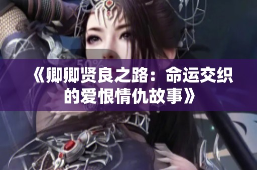 《卿卿贤良之路：命运交织的爱恨情仇故事》