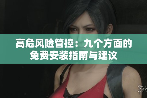 高危风险管控：九个方面的免费安装指南与建议