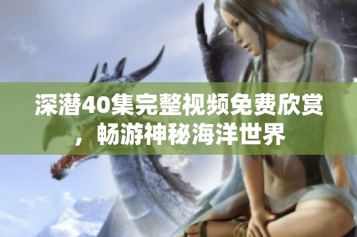 深潜40集完整视频免费欣赏，畅游神秘海洋世界