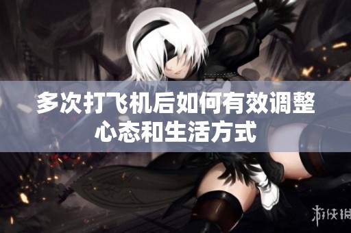 多次打飞机后如何有效调整心态和生活方式