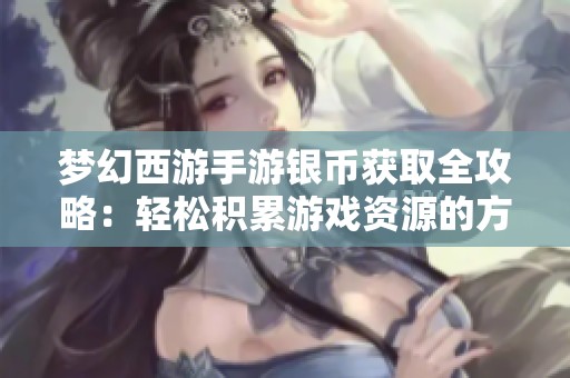 梦幻西游手游银币获取全攻略：轻松积累游戏资源的方法揭秘