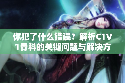 你犯了什么错误？解析C1V1骨科的关键问题与解决方案