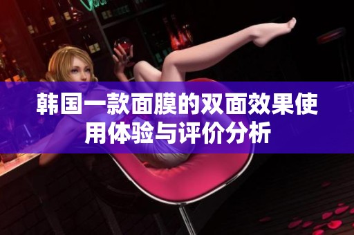 韩国一款面膜的双面效果使用体验与评价分析