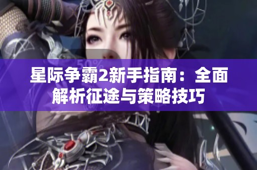 星际争霸2新手指南：全面解析征途与策略技巧
