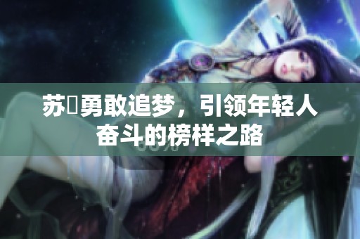 苏玥勇敢追梦，引领年轻人奋斗的榜样之路