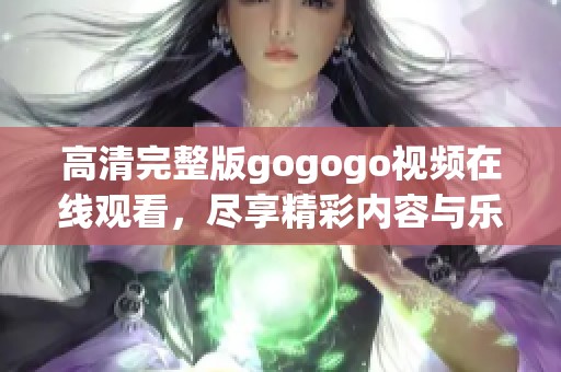 高清完整版gogogo视频在线观看，尽享精彩内容与乐趣