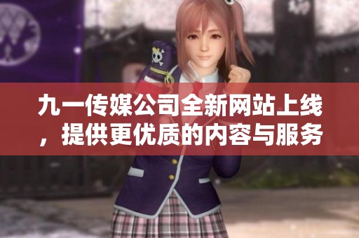 九一传媒公司全新网站上线，提供更优质的内容与服务