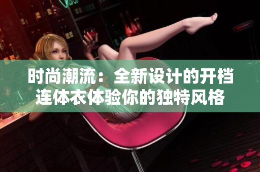 时尚潮流：全新设计的开档连体衣体验你的独特风格