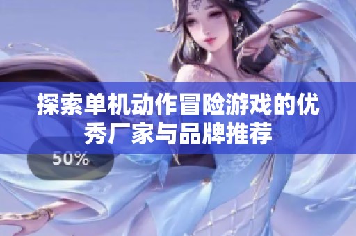 探索单机动作冒险游戏的优秀厂家与品牌推荐