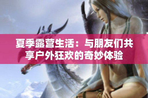 夏季露营生活：与朋友们共享户外狂欢的奇妙体验