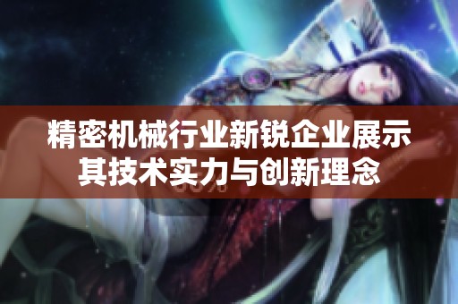 精密机械行业新锐企业展示其技术实力与创新理念