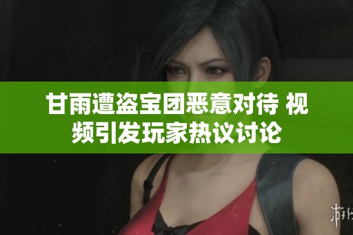 甘雨遭盗宝团恶意对待 视频引发玩家热议讨论