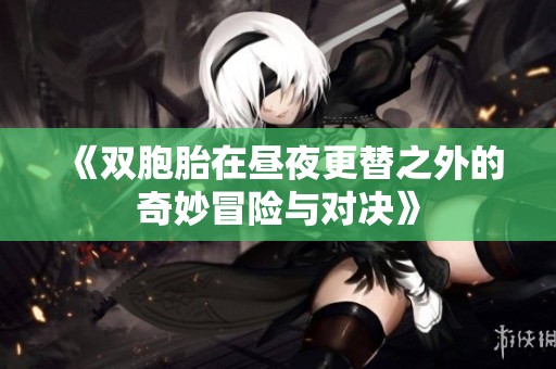 《双胞胎在昼夜更替之外的奇妙冒险与对决》