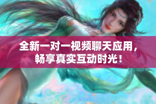 全新一对一视频聊天应用，畅享真实互动时光！