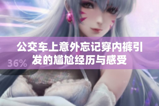 公交车上意外忘记穿内裤引发的尴尬经历与感受