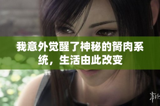 我意外觉醒了神秘的胬肉系统，生活由此改变