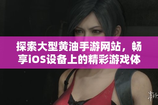 探索大型黄油手游网站，畅享iOS设备上的精彩游戏体验