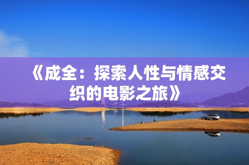 《成全：探索人性与情感交织的电影之旅》