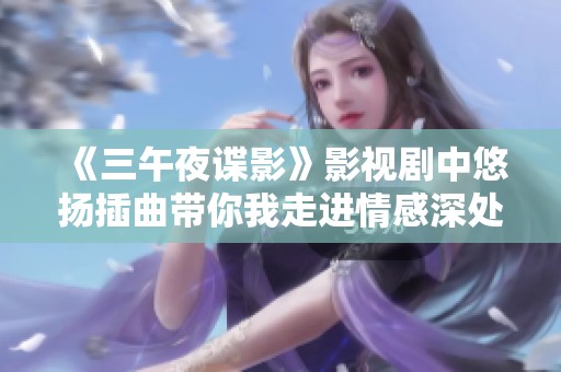 《三午夜谍影》影视剧中悠扬插曲带你我走进情感深处