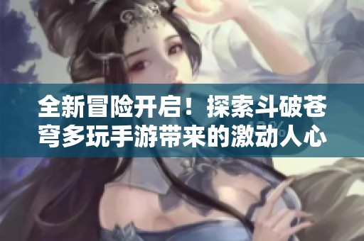 全新冒险开启！探索斗破苍穹多玩手游带来的激动人心的战斗与成长之旅