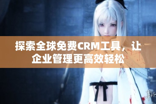 探索全球免费CRM工具，让企业管理更高效轻松