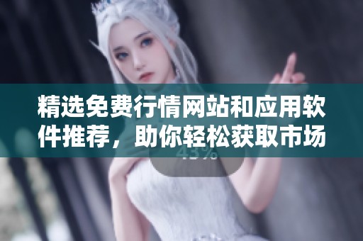 精选免费行情网站和应用软件推荐，助你轻松获取市场信息