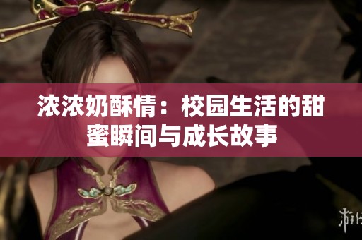 浓浓奶酥情：校园生活的甜蜜瞬间与成长故事