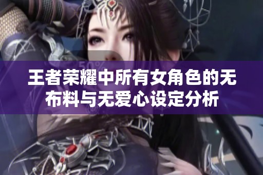 王者荣耀中所有女角色的无布料与无爱心设定分析
