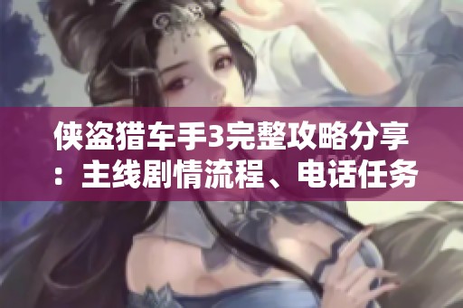侠盗猎车手3完整攻略分享：主线剧情流程、电话任务解密与隐藏任务全解析