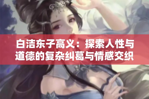 白洁东子高义：探索人性与道德的复杂纠葛与情感交织