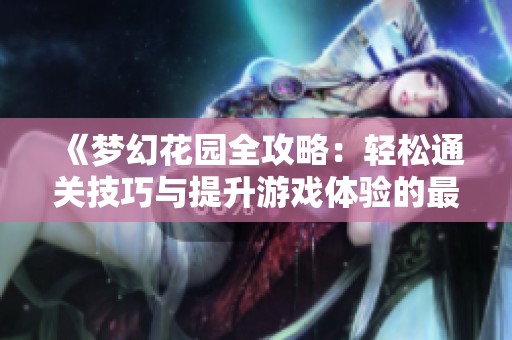 《梦幻花园全攻略：轻松通关技巧与提升游戏体验的最佳方法》