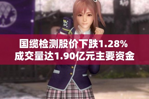 国缆检测股价下跌1.28% 成交量达1.90亿元主要资金未能控盘