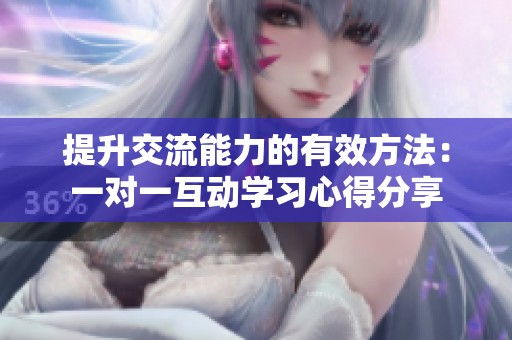 提升交流能力的有效方法：一对一互动学习心得分享