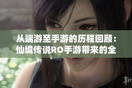 从端游至手游的历程回顾：仙境传说RO手游带来的全新体验与感悟