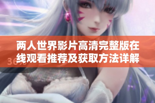 两人世界影片高清完整版在线观看推荐及获取方法详解