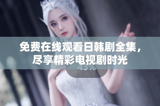 免费在线观看日韩剧全集，尽享精彩电视剧时光