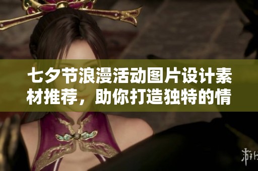 七夕节浪漫活动图片设计素材推荐，助你打造独特的情人节庆祝方案