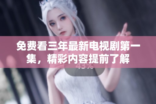 免费看三年最新电视剧第一集，精彩内容提前了解