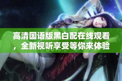 高清国语版黑白配在线观看，全新视听享受等你来体验