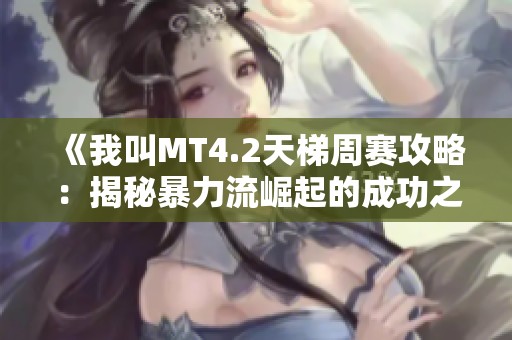 《我叫MT4.2天梯周赛攻略：揭秘暴力流崛起的成功之道与实战心得》