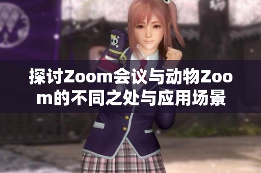 探讨Zoom会议与动物Zoom的不同之处与应用场景