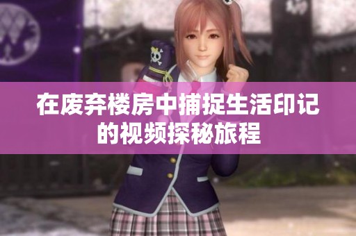 在废弃楼房中捕捉生活印记的视频探秘旅程