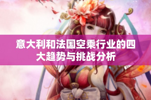 意大利和法国空乘行业的四大趋势与挑战分析