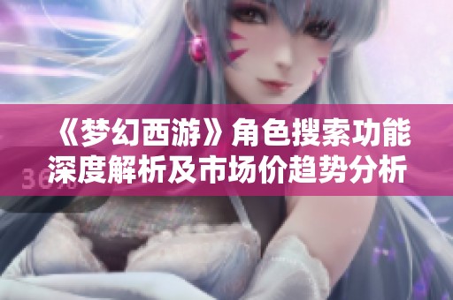《梦幻西游》角色搜索功能深度解析及市场价趋势分析